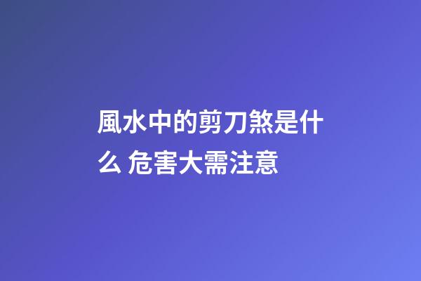 風水中的剪刀煞是什么 危害大需注意